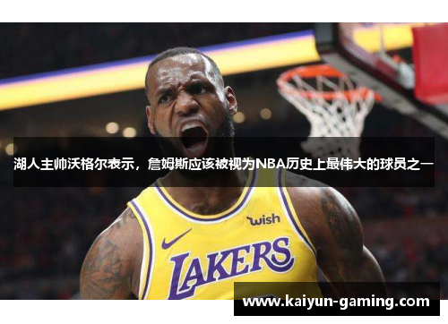 湖人主帅沃格尔表示，詹姆斯应该被视为NBA历史上最伟大的球员之一